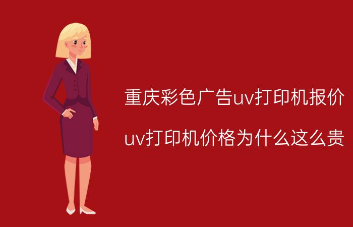 重庆彩色广告uv打印机报价 uv打印机价格为什么这么贵？